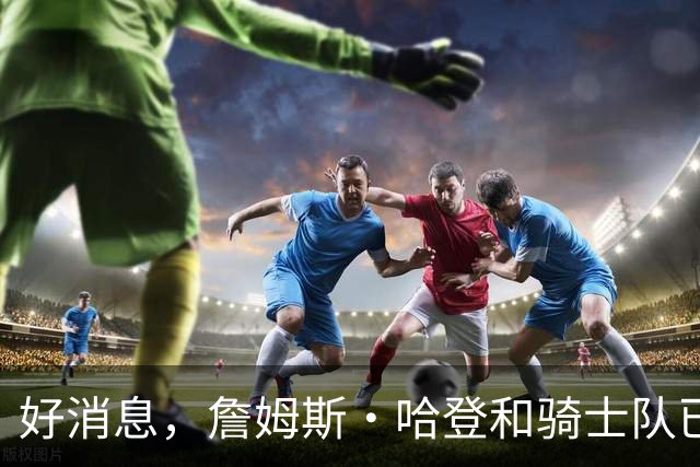 好消息，詹姆斯·哈登和骑士队已达成价值9700万美元的新合同