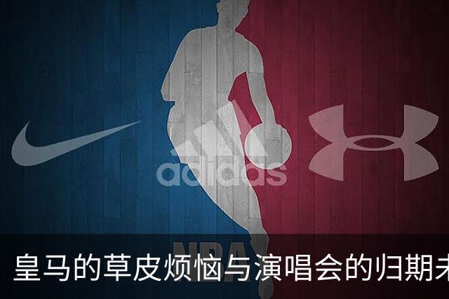 皇马的草皮烦恼与演唱会的归期未卜
