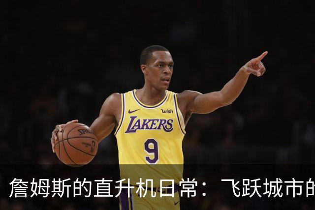 詹姆斯的直升机日常：飞跃城市的篮球巨星